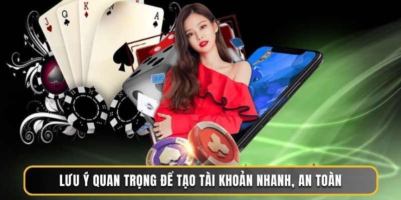 Lưu ý quan trọng để tạo tài khoản nhanh, an toàn