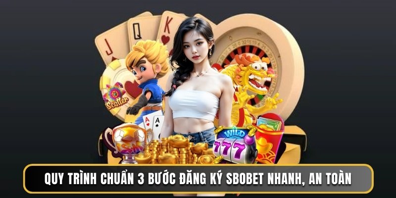 Quy trình chuẩn 3 bước đăng ký Sbobet nhanh, an toàn